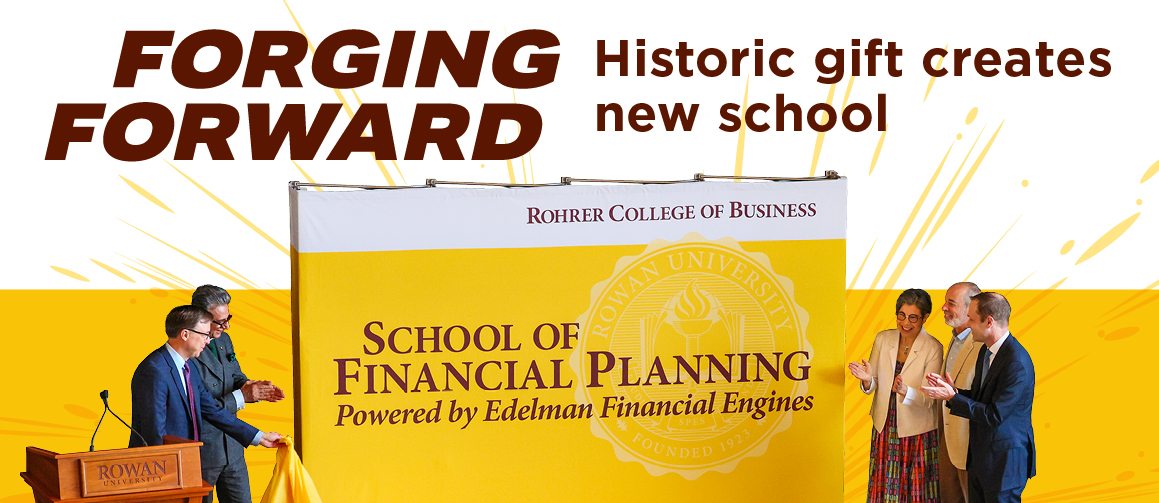 Forging Forward: Historic gift creates new school; Image of Rowan University President Ali Houshmand, Rohrer College of Business Dean Matt Sarkees, Alumni Ric and Jean Edelman, and Edelman Financial Engines CEO & President Ralph Haberli unveiling the School of Financial Planning, Powered by Edelman Financial Engines sign.